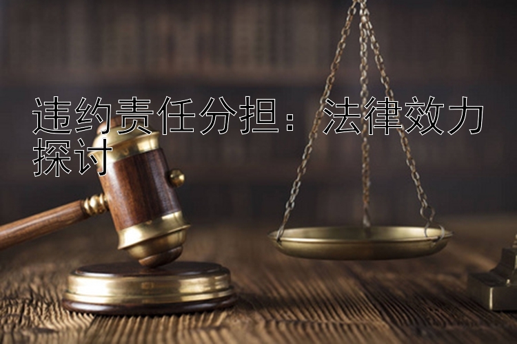 违约责任分担：法律效力探讨