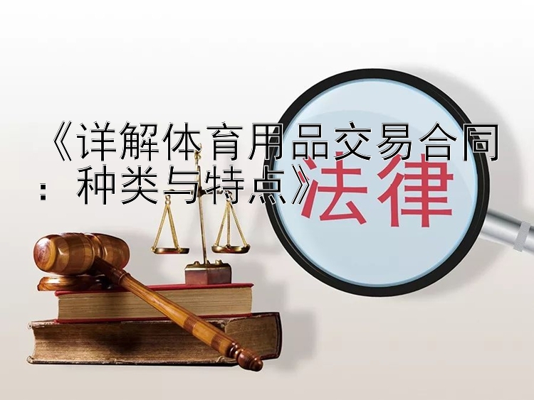 《详解体育用品交易合同：种类与特点》