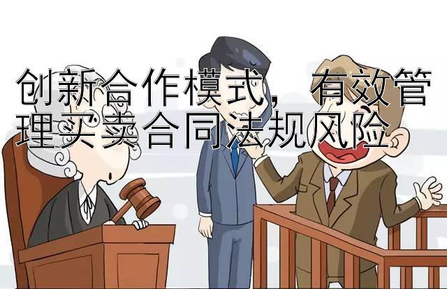 创新合作模式，有效管理买卖合同法规风险