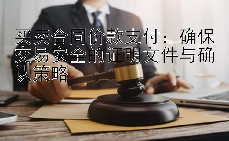 买卖合同价款支付：确保交易安全的证明文件与确认策略