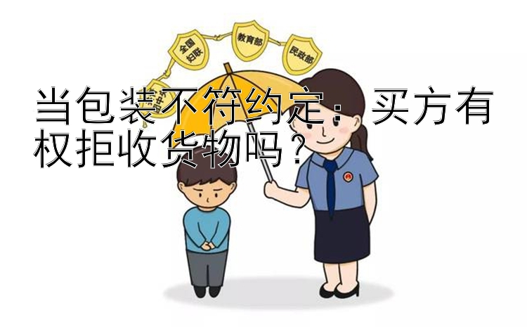 当包装不符约定：买方有权拒收货物吗？