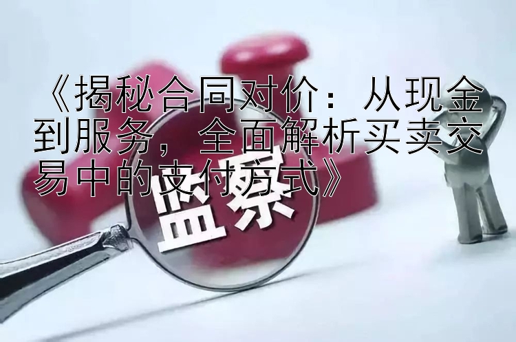 《揭秘合同对价：从现金到服务，全面解析买卖交易中的支付方式》