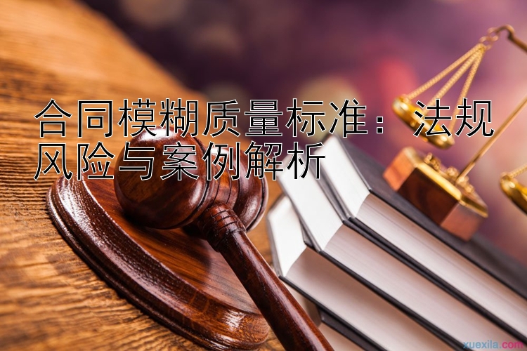 合同模糊质量标准：法规风险与案例解析