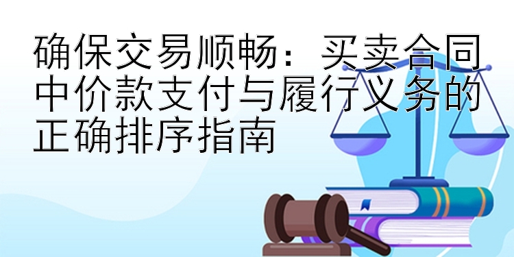 确保交易顺畅：买卖合同中价款支付与履行义务的正确排序指南