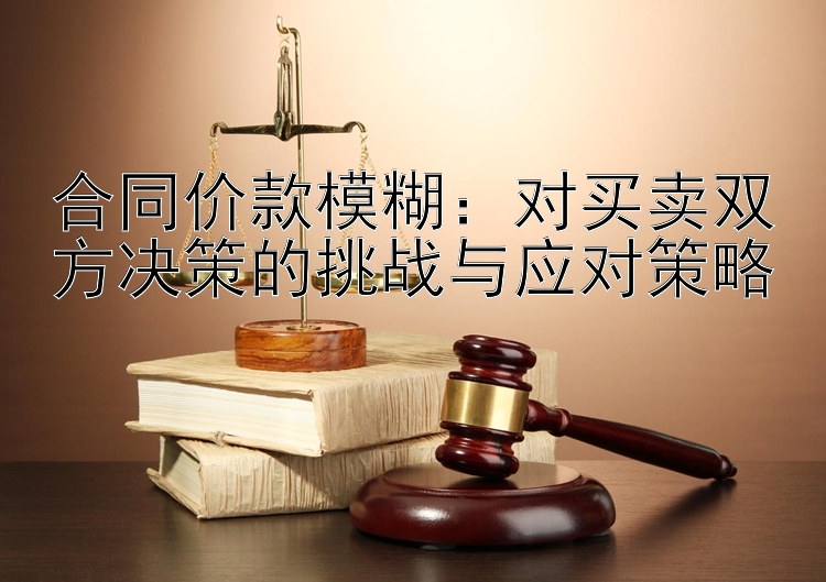 合同价款模糊：对买卖双方决策的挑战与应对策略