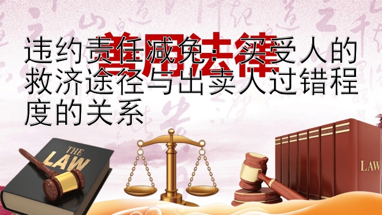 违约责任减免：买受人的救济途径与出卖人过错程度的关系