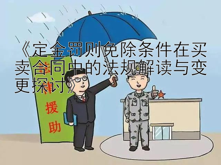 《定金罚则免除条件在买卖合同中的法规解读与变更探讨》