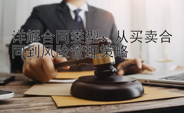 详解合同类型：从买卖合同到风险管理策略