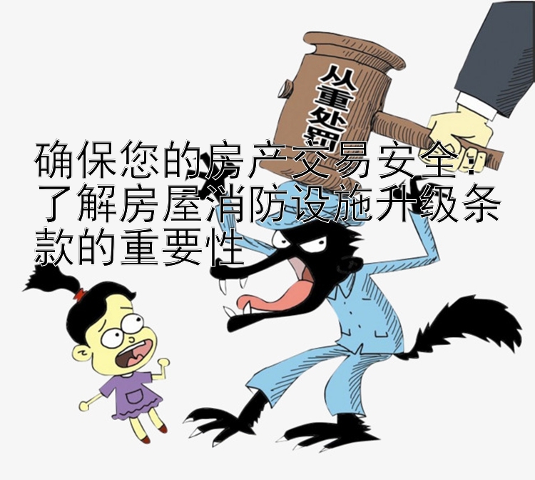 确保您的房产交易安全：了解房屋消防设施升级条款的重要性