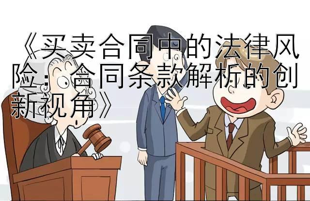 《买卖合同中的法律风险：合同条款解析的创新视角》