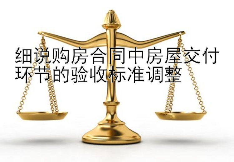 细说购房合同中房屋交付环节的验收标准调整