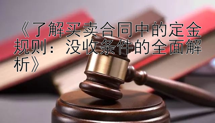 《了解买卖合同中的定金规则：没收条件的全面解析》