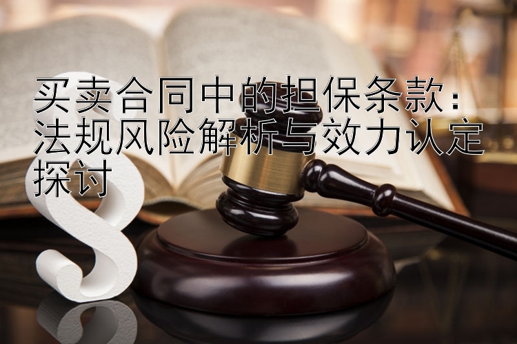 买卖合同中的担保条款：法规风险解析与效力认定探讨