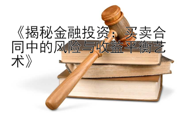 《揭秘金融投资：买卖合同中的风险与收益平衡艺术》