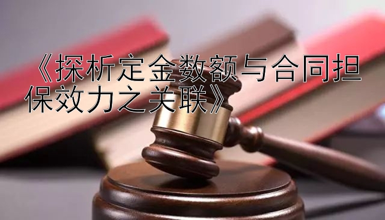 《探析定金数额与合同担保效力之关联》