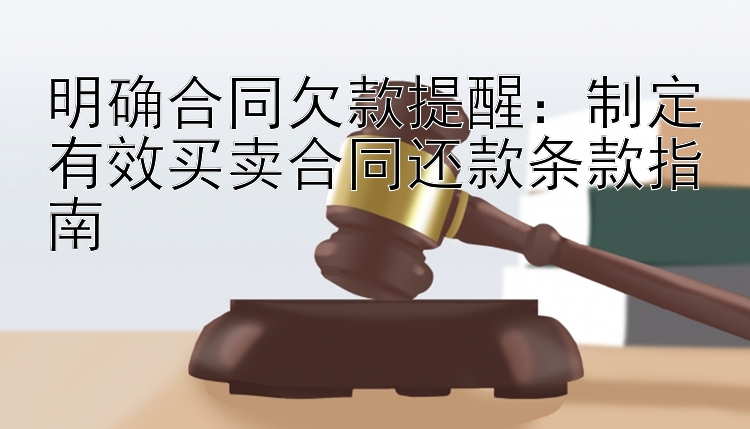 明确合同欠款提醒：制定有效买卖合同还款条款指南