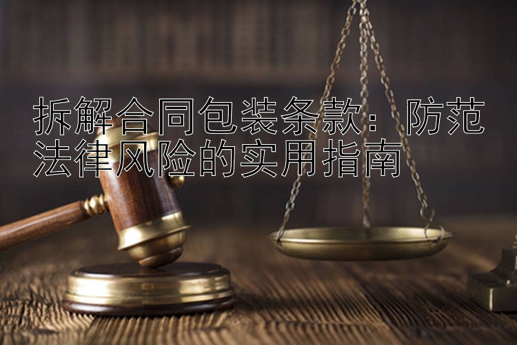 拆解合同包装条款：防范法律风险的实用指南