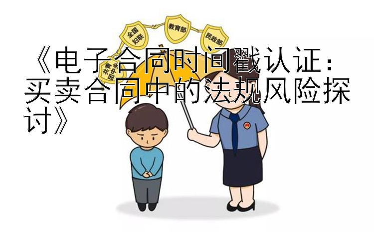 《电子合同时间戳认证：买卖合同中的法规风险探讨》