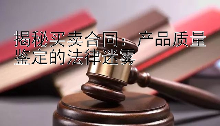 揭秘买卖合同：产品质量鉴定的法律迷雾