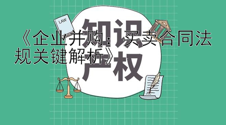 《企业并购：买卖合同法规关键解析》