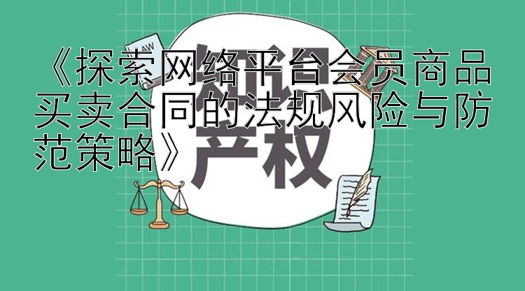 《探索网络平台会员商品买卖合同的法规风险与防范策略》