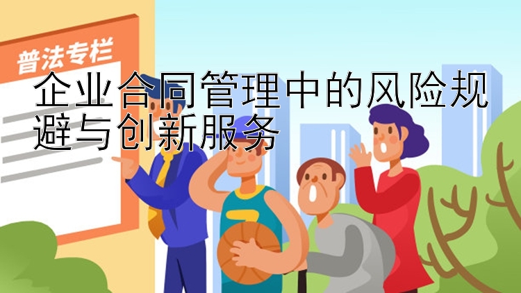 企业合同管理中的风险规避与创新服务