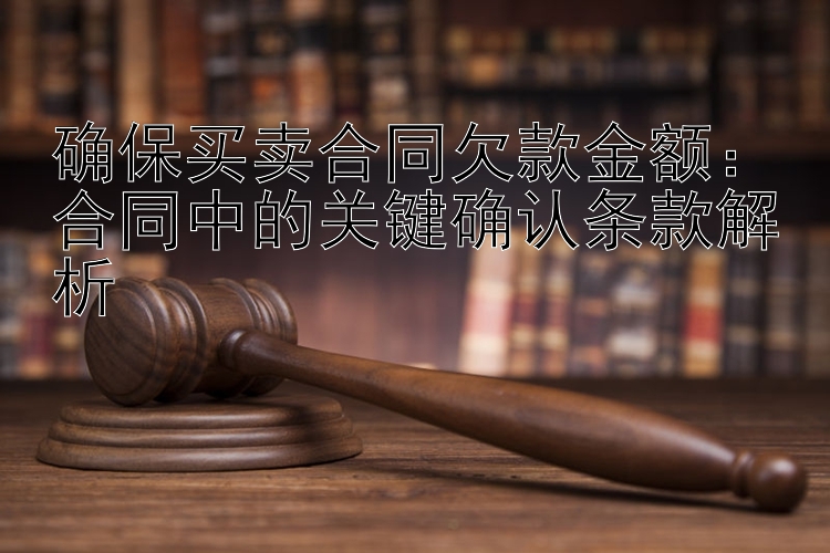 确保买卖合同欠款金额：合同中的关键确认条款解析