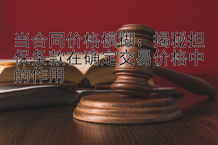 当合同价格模糊：揭秘担保条款在确定交易价格中的作用