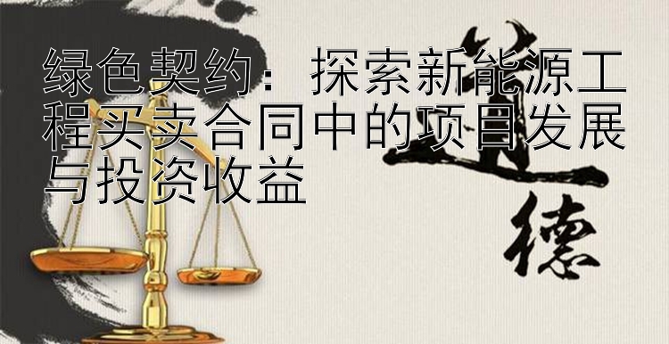 绿色契约：探索新能源工程买卖合同中的项目发展与投资收益