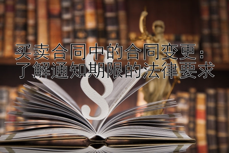 买卖合同中的合同变更：了解通知期限的法律要求