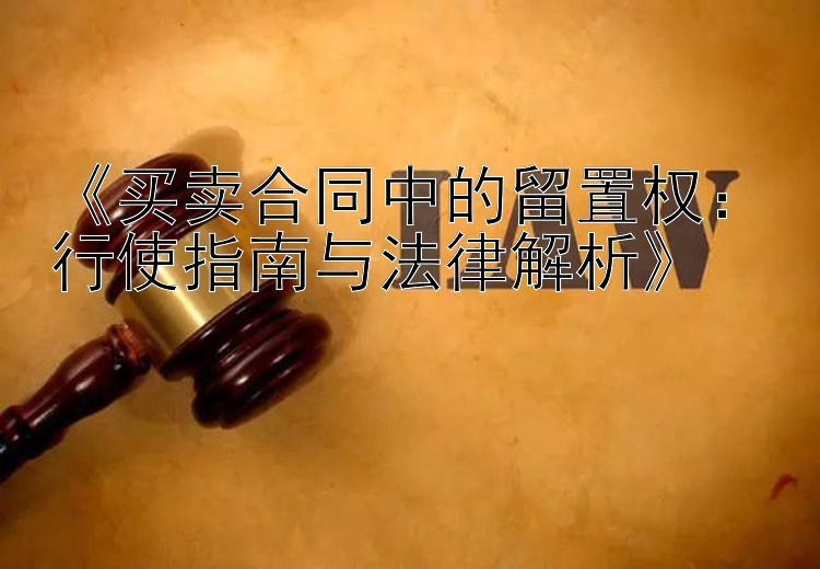 《买卖合同中的留置权：行使指南与法律解析》