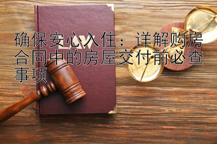 确保安心入住：详解购房合同中的房屋交付前必查事项