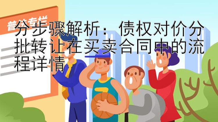 分步骤解析：债权对价分批转让在买卖合同中的流程详情