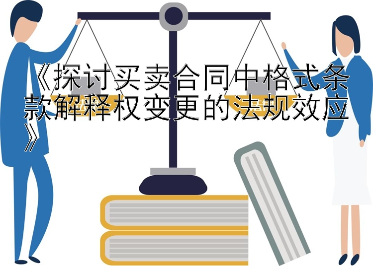 《探讨买卖合同中格式条款解释权变更的法规效应》