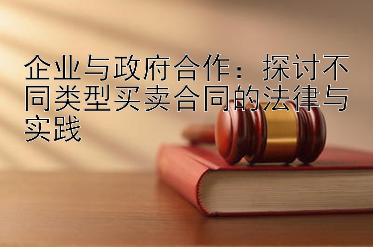 企业与政府合作：探讨不同类型买卖合同的法律与实践