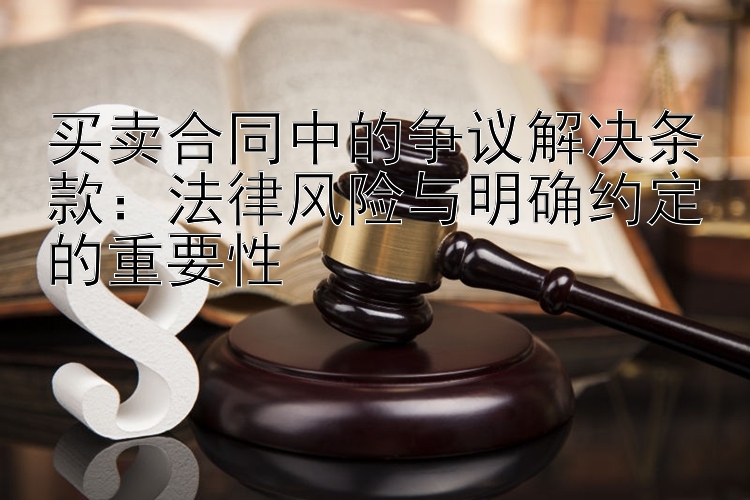 买卖合同中的争议解决条款：法律风险与明确约定的重要性