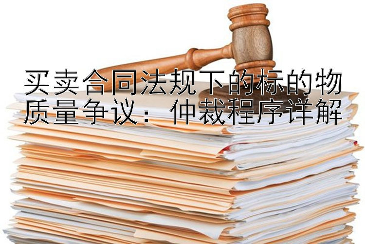 买卖合同法规下的标的物质量争议：仲裁程序详解