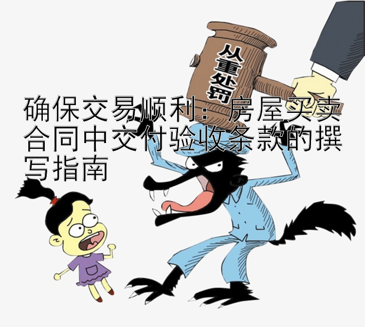 确保交易顺利：房屋买卖合同中交付验收条款的撰写指南