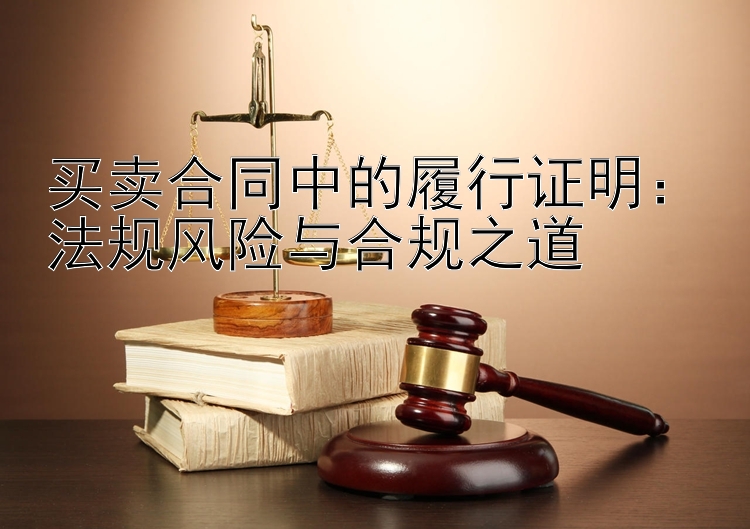 买卖合同中的履行证明：法规风险与合规之道