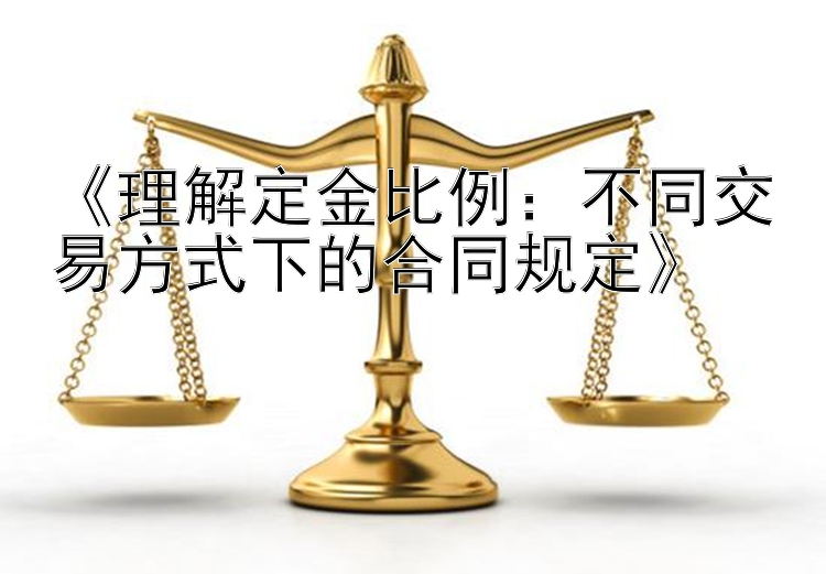 《理解定金比例：不同交易方式下的合同规定》