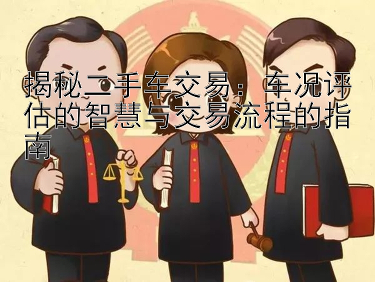 揭秘二手车交易：车况评估的智慧与交易流程的指南