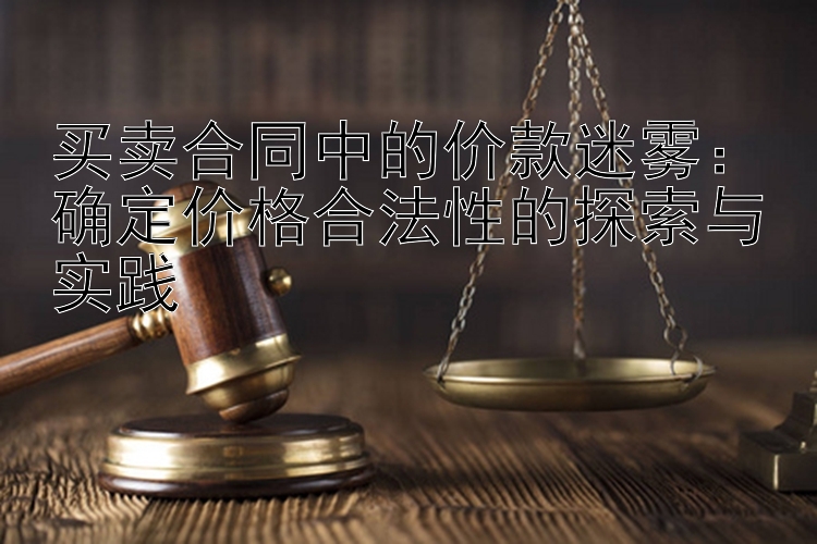 买卖合同中的价款迷雾：确定价格合法性的探索与实践