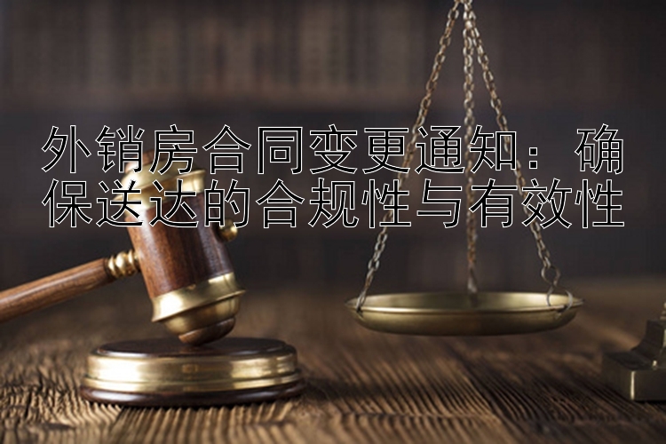 外销房合同变更通知：确保送达的合规性与有效性