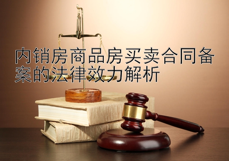 内销房商品房买卖合同备案的法律效力解析