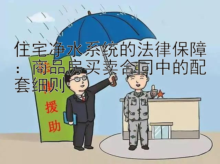 住宅净水系统的法律保障：商品房买卖合同中的配套细则