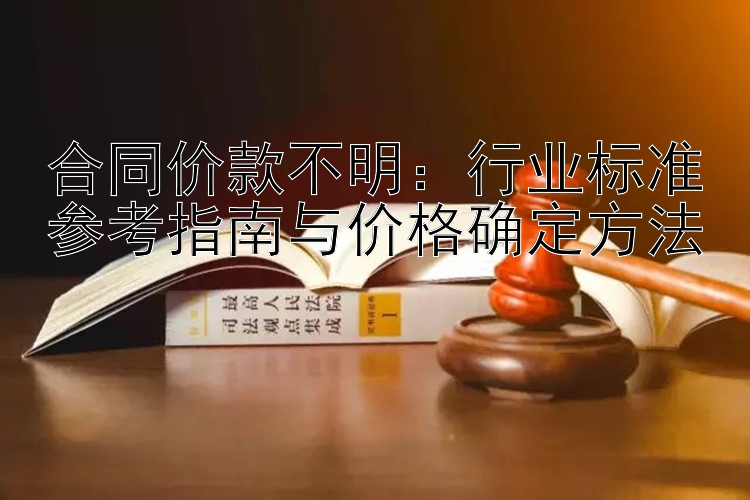 合同价款不明：行业标准参考指南与价格确定方法