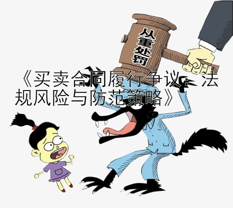 《买卖合同履行争议：法规风险与防范策略》