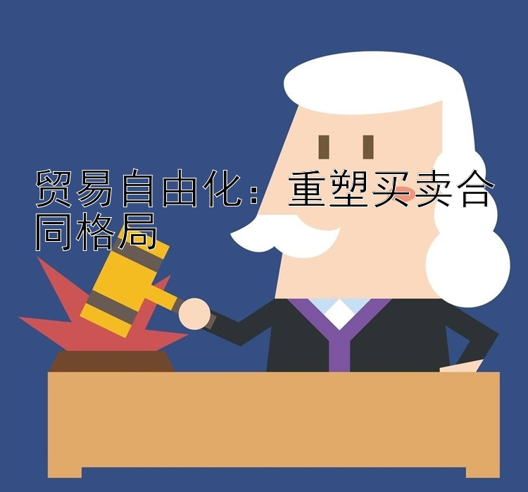 贸易自由化：重塑买卖合同格局