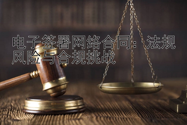 电子签署网络合同：法规风险与合规挑战