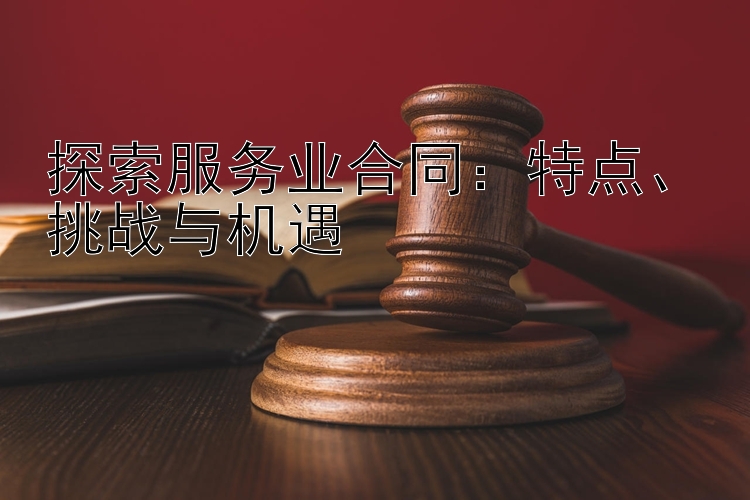 探索服务业合同：特点、挑战与机遇